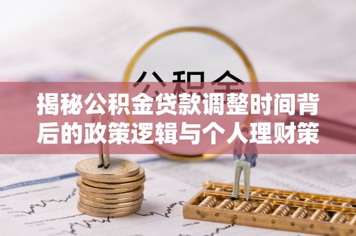 姜堰揭秘公积金贷款调整时间背后的政策逻辑与个人理财策略