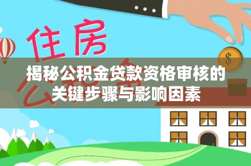 姜堰揭秘公积金贷款资格审核的关键步骤与影响因素