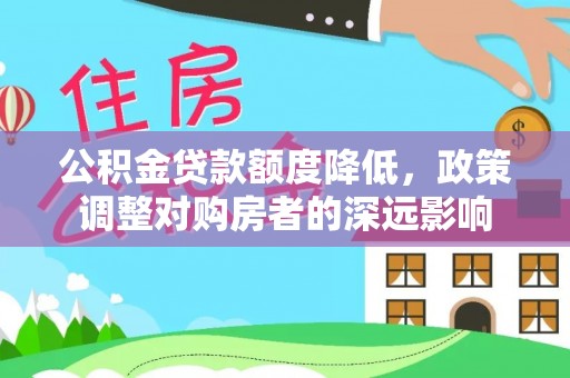 姜堰公积金贷款额度降低，政策调整对购房者的深远影响