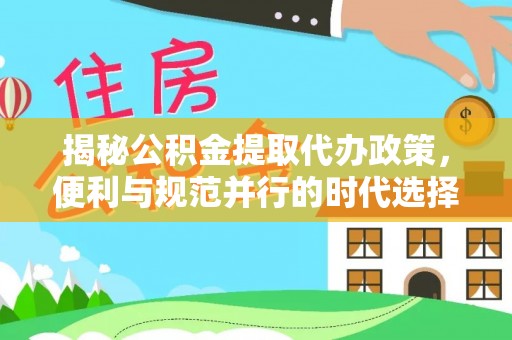 姜堰揭秘公积金提取代办政策，便利与规范并行的时代选择