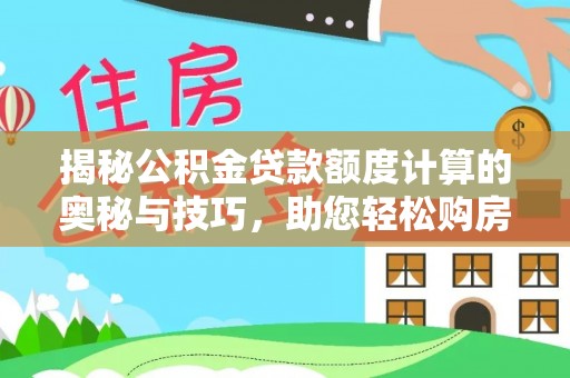 姜堰揭秘公积金贷款额度计算的奥秘与技巧，助您轻松购房