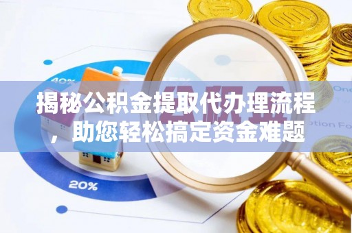 姜堰揭秘公积金提取代办理流程，助您轻松搞定资金难题