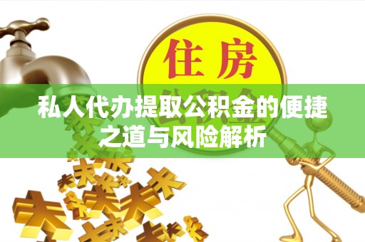 姜堰私人代办提取公积金的便捷之道与风险解析