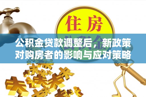 姜堰公积金贷款调整后，新政策对购房者的影响与应对策略