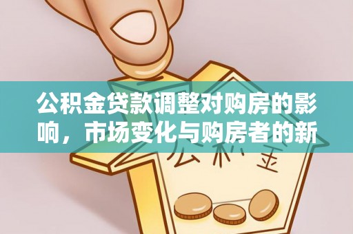 姜堰公积金贷款调整对购房的影响，市场变化与购房者的新选择