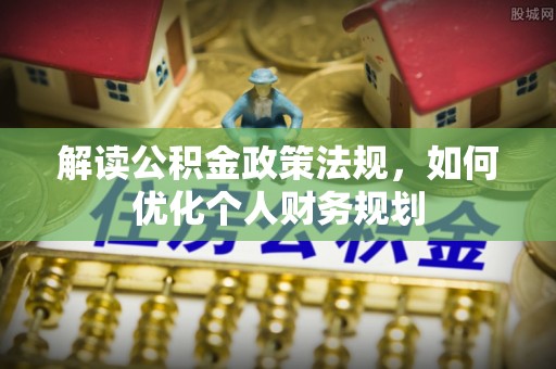 姜堰解读公积金政策法规，如何优化个人财务规划