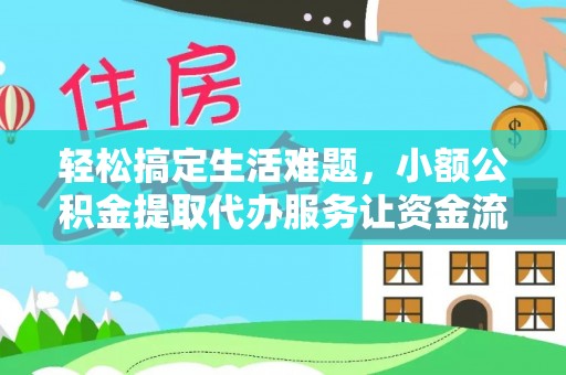 姜堰轻松搞定生活难题，小额公积金提取代办服务让资金流转更便捷
