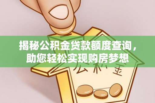 姜堰揭秘公积金贷款额度查询，助您轻松实现购房梦想
