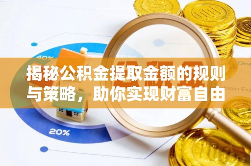 姜堰揭秘公积金提取金额的规则与策略，助你实现财富自由