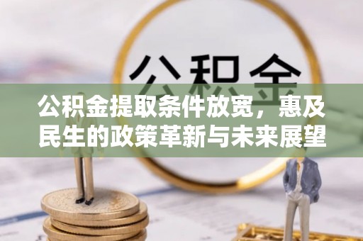 姜堰公积金提取条件放宽，惠及民生的政策革新与未来展望