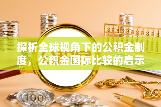 姜堰探析全球视角下的公积金制度，公积金国际比较的启示与借鉴