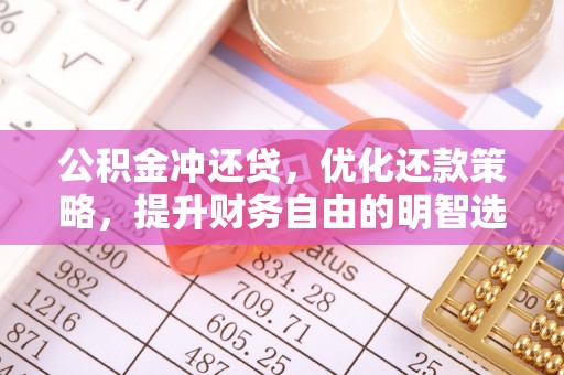 姜堰公积金冲还贷，优化还款策略，提升财务自由的明智选择