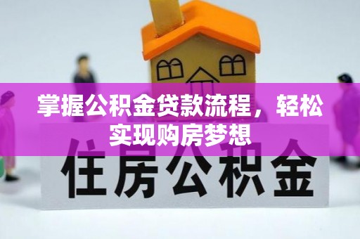 姜堰掌握公积金贷款流程，轻松实现购房梦想