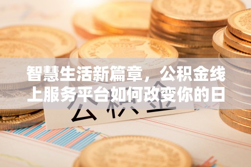姜堰智慧生活新篇章，公积金线上服务平台如何改变你的日常