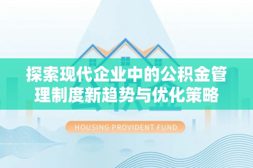 姜堰探索现代企业中的公积金管理制度新趋势与优化策略
