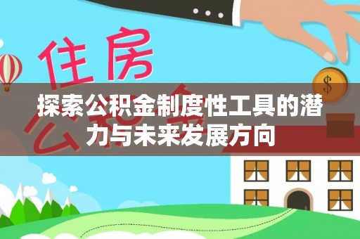 姜堰探索公积金制度性工具的潜力与未来发展方向