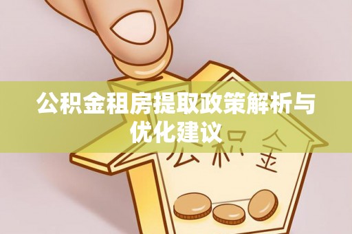 姜堰公积金租房提取政策解析与优化建议
