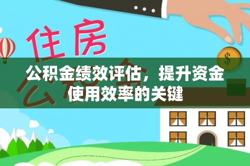 姜堰公积金绩效评估，提升资金使用效率的关键