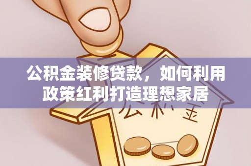 姜堰公积金装修贷款，如何利用政策红利打造理想家居