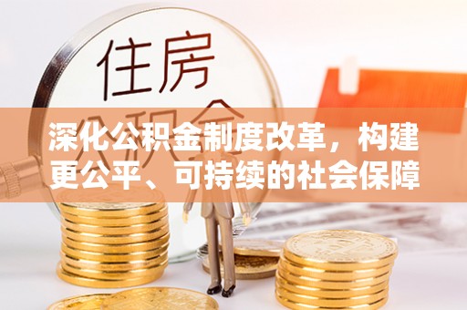 姜堰深化公积金制度改革，构建更公平、可持续的社会保障体系
