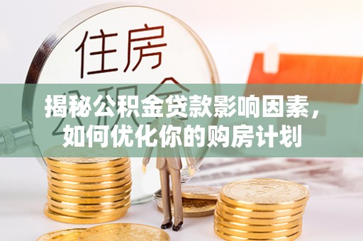 姜堰揭秘公积金贷款影响因素，如何优化你的购房计划