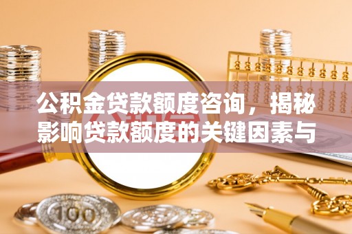 姜堰公积金贷款额度咨询，揭秘影响贷款额度的关键因素与实用攻略