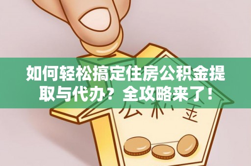 姜堰如何轻松搞定住房公积金提取与代办？全攻略来了！
