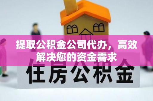 姜堰提取公积金公司代办，高效解决您的资金需求