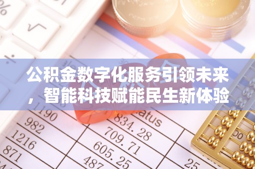 姜堰公积金数字化服务引领未来，智能科技赋能民生新体验