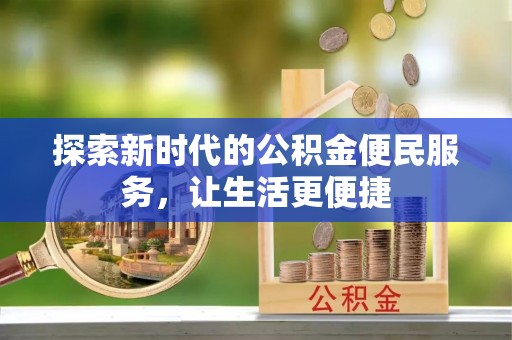 姜堰探索新时代的公积金便民服务，让生活更便捷
