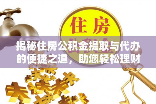 姜堰揭秘住房公积金提取与代办的便捷之道，助您轻松理财