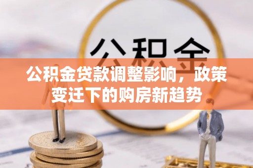 姜堰公积金贷款调整影响，政策变迁下的购房新趋势