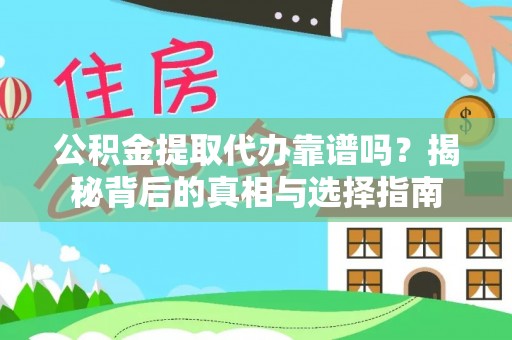 姜堰公积金提取代办靠谱吗？揭秘背后的真相与选择指南