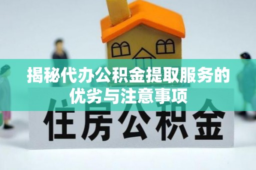 姜堰揭秘代办公积金提取服务的优劣与注意事项