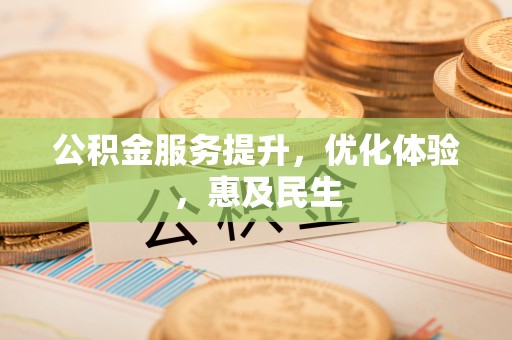 姜堰公积金服务提升，优化体验，惠及民生