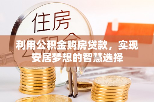姜堰利用公积金购房贷款，实现安居梦想的智慧选择