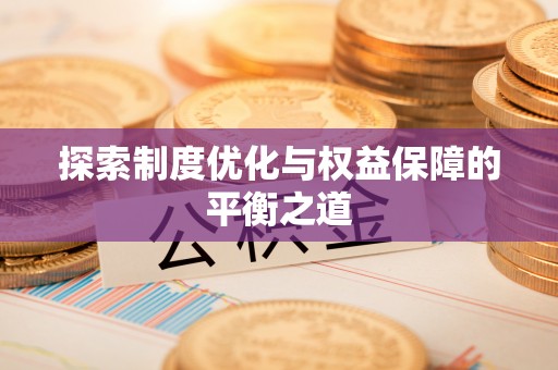 姜堰探索制度优化与权益保障的平衡之道