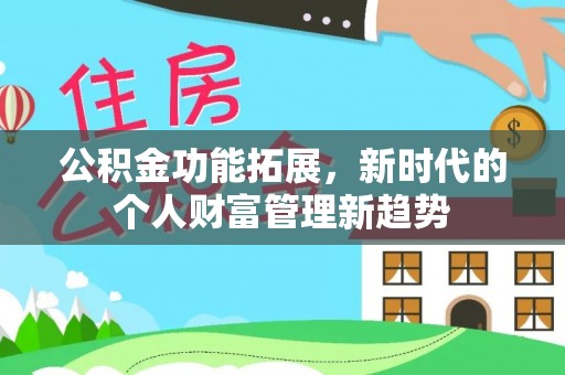 姜堰公积金功能拓展，新时代的个人财富管理新趋势