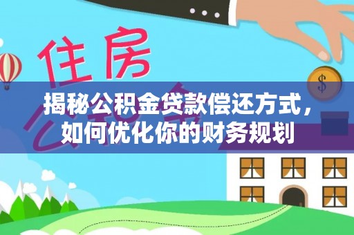 姜堰揭秘公积金贷款偿还方式，如何优化你的财务规划