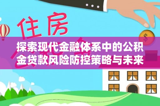 姜堰探索现代金融体系中的公积金贷款风险防控策略与未来发展趋势