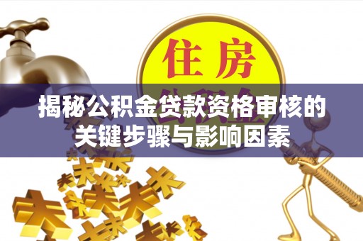 姜堰揭秘公积金贷款资格审核的关键步骤与影响因素