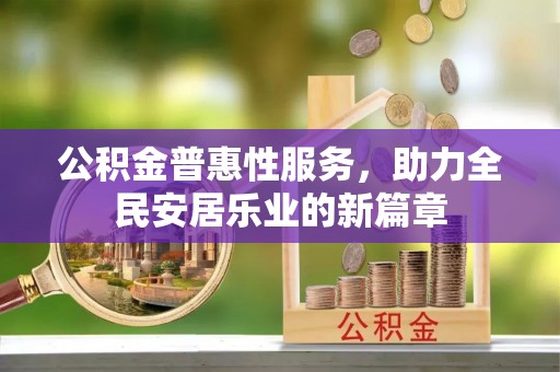 姜堰公积金普惠性服务，助力全民安居乐业的新篇章