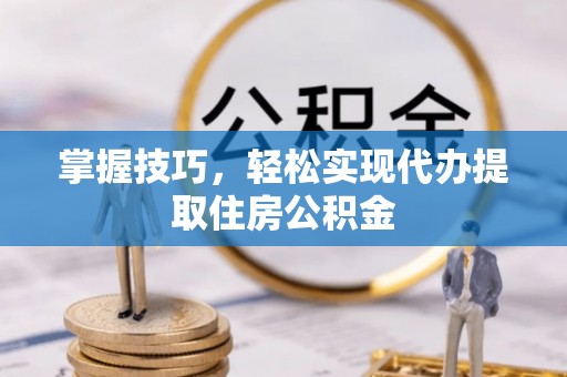 姜堰掌握技巧，轻松实现代办提取住房公积金