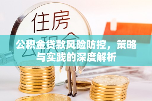 姜堰公积金贷款风险防控，策略与实践的深度解析