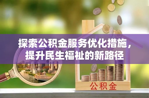 姜堰探索公积金服务优化措施，提升民生福祉的新路径