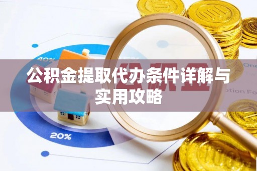 姜堰公积金提取代办条件详解与实用攻略