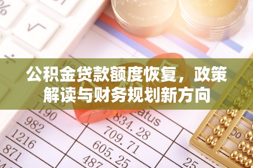 姜堰公积金贷款额度恢复，政策解读与财务规划新方向
