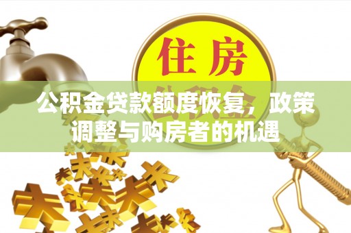 姜堰公积金贷款额度恢复，政策调整与购房者的机遇