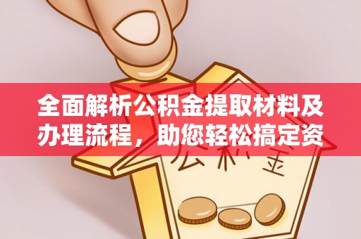 姜堰全面解析公积金提取材料及办理流程，助您轻松搞定资金提取