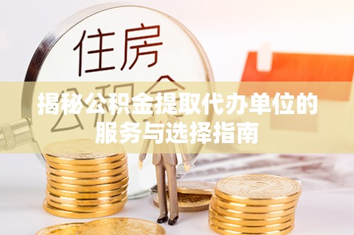 姜堰揭秘公积金提取代办单位的服务与选择指南